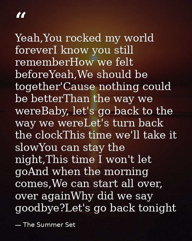 Yeah,You rocked my world foreverI know you still rememberHow we felt beforeYeah,We should be together'Cause nothing coul — The Summer Set
