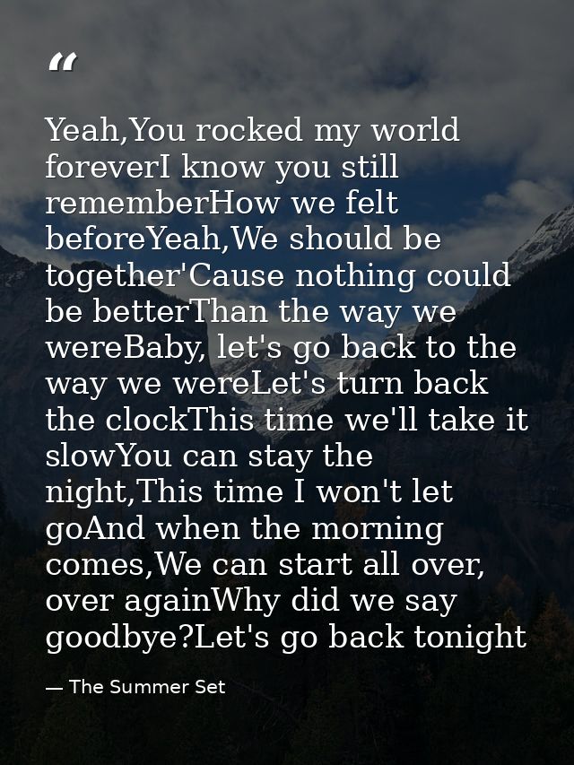 Yeah,You rocked my world foreverI know you still rememberHow we felt beforeYeah,We should be together'Cause nothing coul — The Summer Set