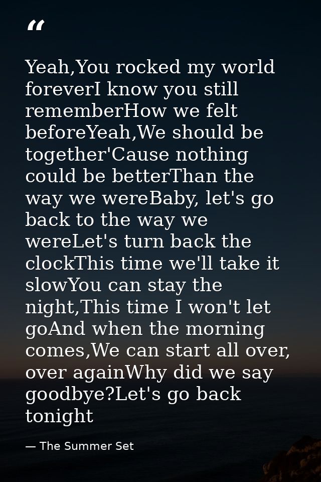 Yeah,You rocked my world foreverI know you still rememberHow we felt beforeYeah,We should be together'Cause nothing coul — The Summer Set