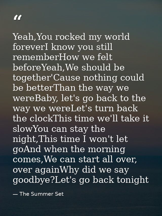 Yeah,You rocked my world foreverI know you still rememberHow we felt beforeYeah,We should be together'Cause nothing coul — The Summer Set