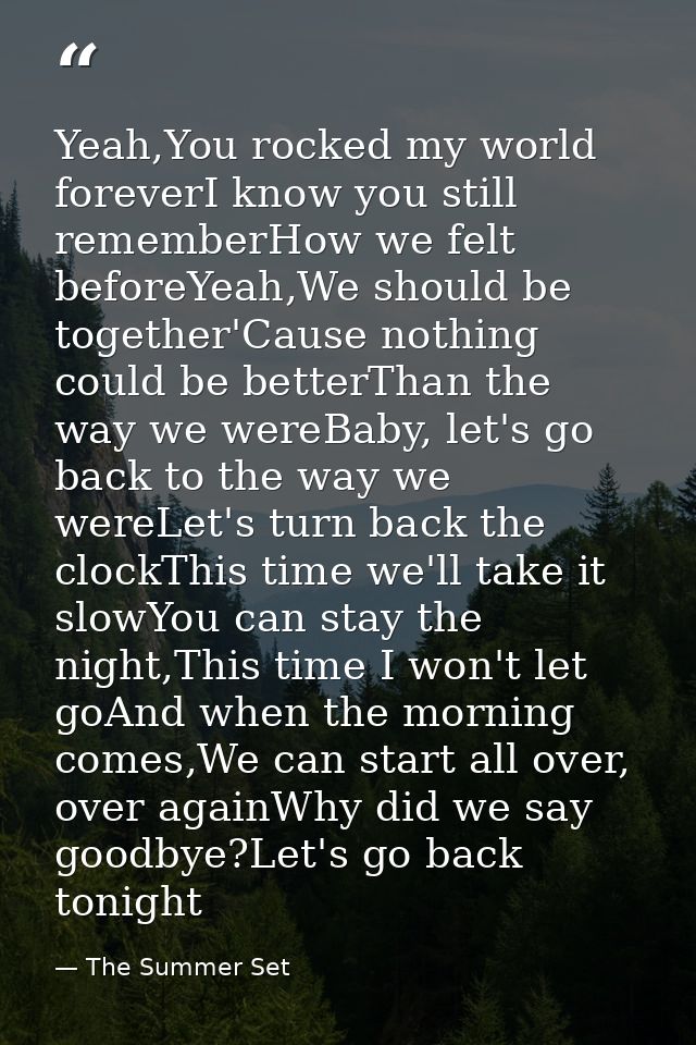 Yeah,You rocked my world foreverI know you still rememberHow we felt beforeYeah,We should be together'Cause nothing coul — The Summer Set