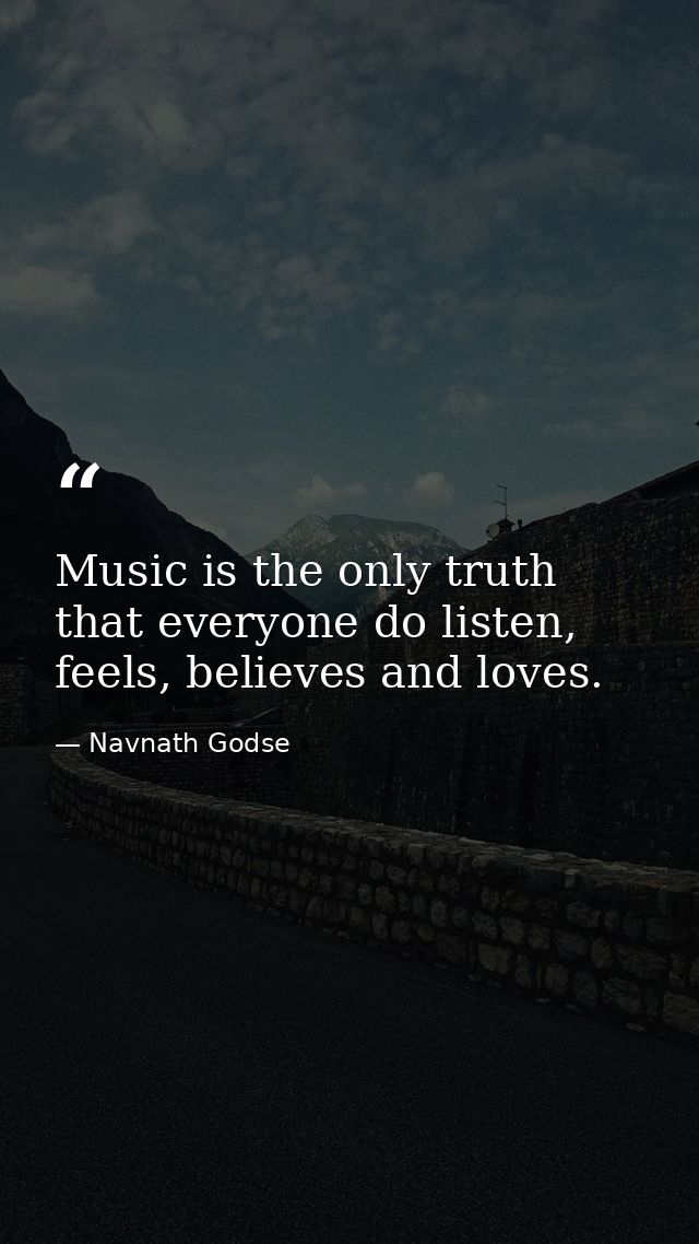 Music is the only truth that everyone do listen, feels, believes and loves. — Navnath Godse