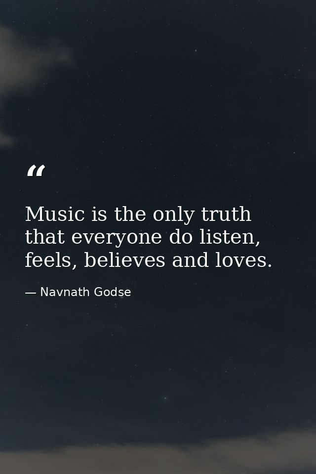 Music is the only truth that everyone do listen, feels, believes and loves. — Navnath Godse