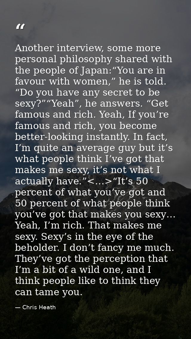 Another interview, some more personal philosophy shared with the people of Japan:“You are in favour with women,” he is t — Chris Heath