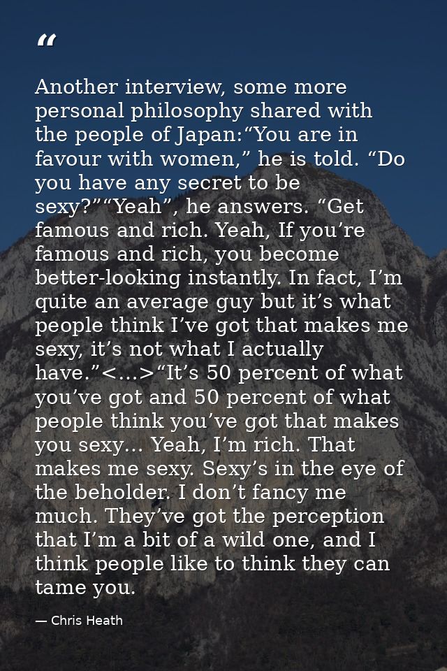 Another interview, some more personal philosophy shared with the people of Japan:“You are in favour with women,” he is t — Chris Heath