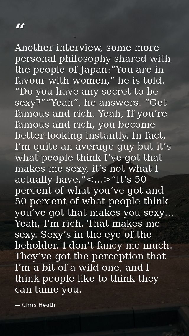 Another interview, some more personal philosophy shared with the people of Japan:“You are in favour with women,” he is t — Chris Heath
