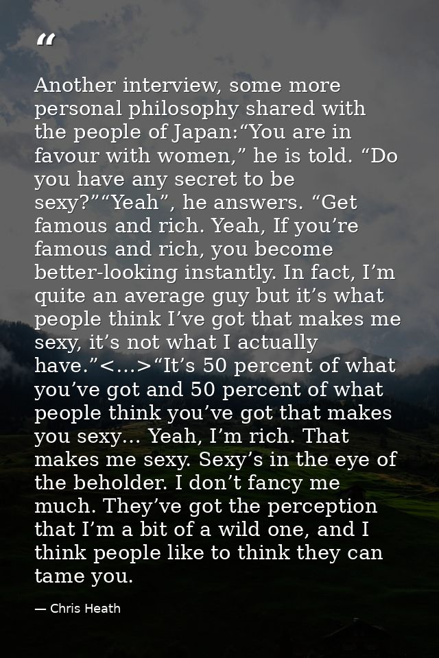 Another interview, some more personal philosophy shared with the people of Japan:“You are in favour with women,” he is t — Chris Heath