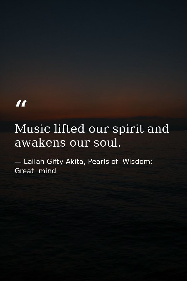 Music lifted our spirit and awakens our soul. — Lailah Gifty Akita, Pearls of  Wisdom: Great  mind