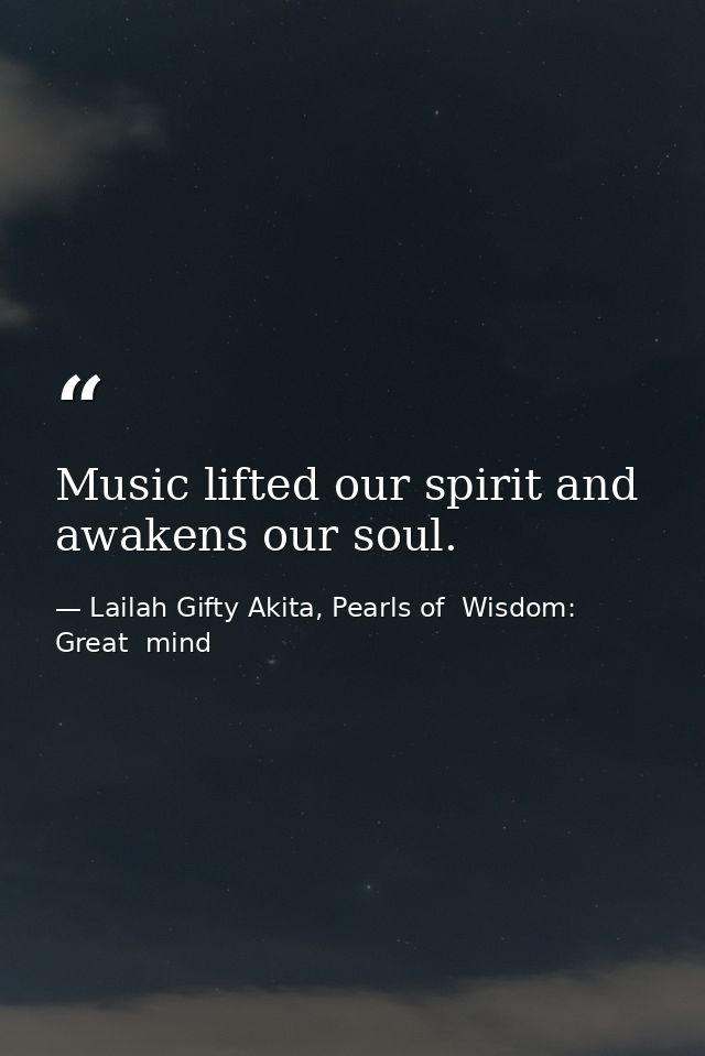 Music lifted our spirit and awakens our soul. — Lailah Gifty Akita, Pearls of  Wisdom: Great  mind