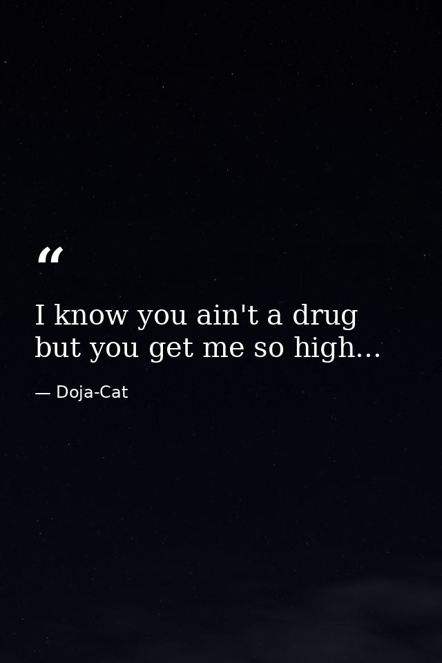 I know you ain't a drug but you get me so high... — Doja-Cat