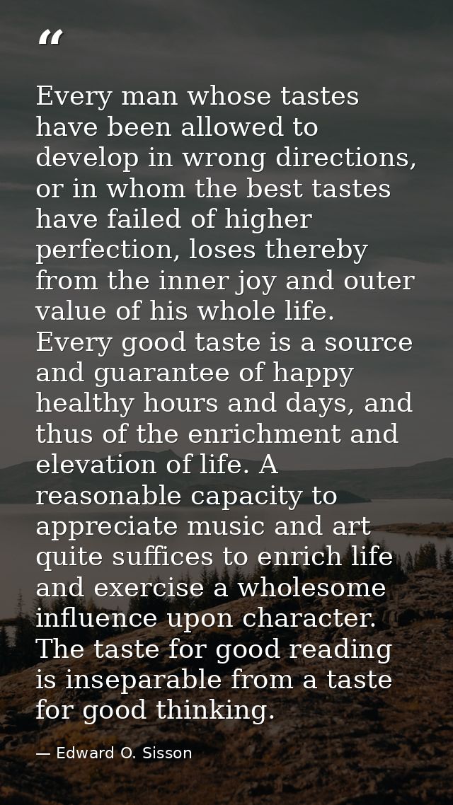 Every man whose tastes have been allowed to develop in wrong directions, or in whom the best tastes have failed of highe — Edward O. Sisson