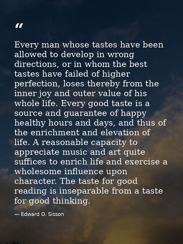 Every man whose tastes have been allowed to develop in wrong directions, or in whom the best tastes have failed of highe — Edward O. Sisson
