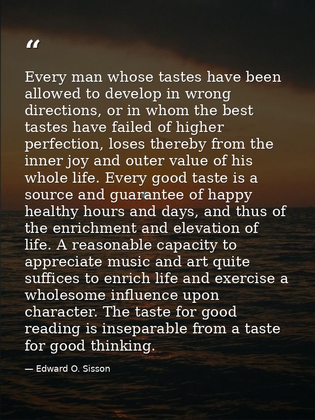 Every man whose tastes have been allowed to develop in wrong directions, or in whom the best tastes have failed of highe — Edward O. Sisson