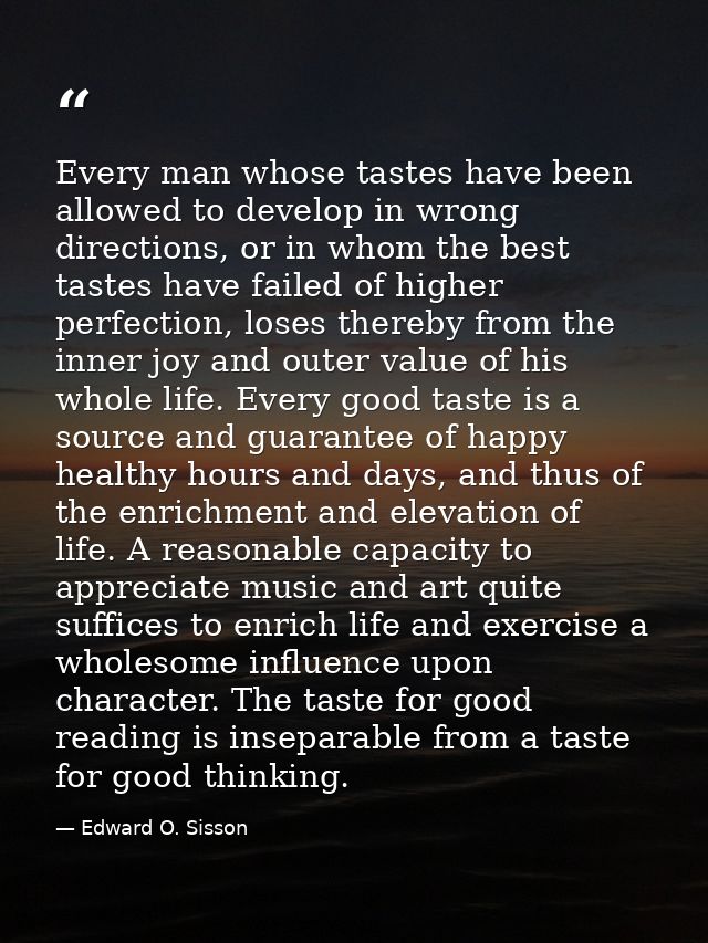 Every man whose tastes have been allowed to develop in wrong directions, or in whom the best tastes have failed of highe — Edward O. Sisson