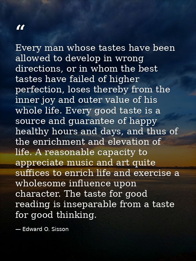 Every man whose tastes have been allowed to develop in wrong directions, or in whom the best tastes have failed of highe — Edward O. Sisson