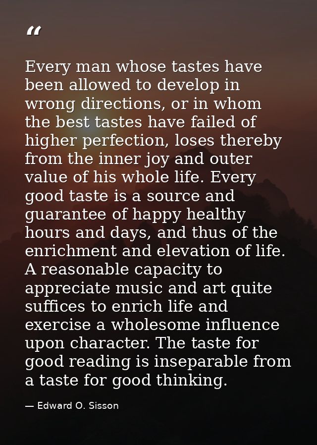 Every man whose tastes have been allowed to develop in wrong directions, or in whom the best tastes have failed of highe — Edward O. Sisson