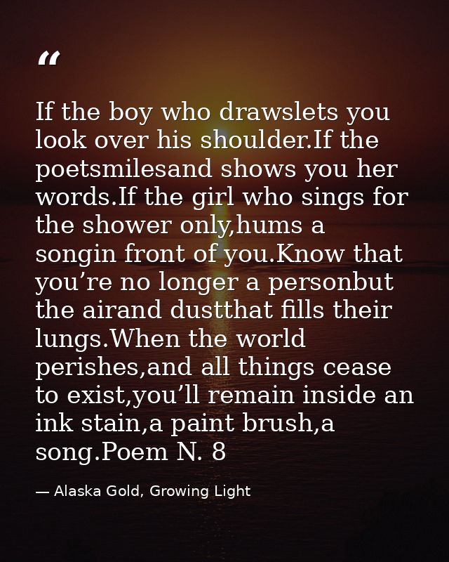 If the boy who drawslets you look over his shoulder.If the poetsmilesand shows you her words.If the girl who sings for t — Alaska Gold, Growing Light