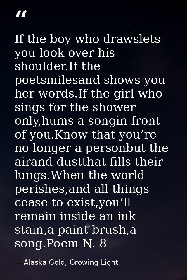If the boy who drawslets you look over his shoulder.If the poetsmilesand shows you her words.If the girl who sings for t — Alaska Gold, Growing Light