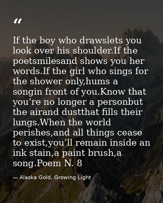 If the boy who drawslets you look over his shoulder.If the poetsmilesand shows you her words.If the girl who sings for t — Alaska Gold, Growing Light