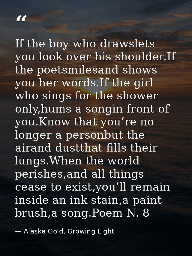 If the boy who drawslets you look over his shoulder.If the poetsmilesand shows you her words.If the girl who sings for t — Alaska Gold, Growing Light