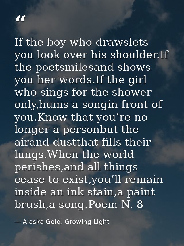 If the boy who drawslets you look over his shoulder.If the poetsmilesand shows you her words.If the girl who sings for t — Alaska Gold, Growing Light
