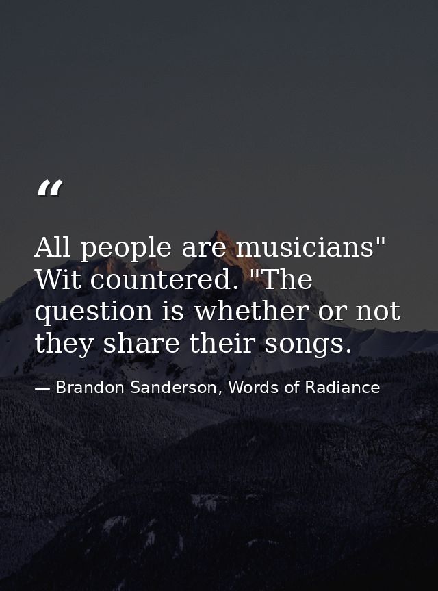 All people are musicians" Wit countered. "The question is whether or not they share their songs. — Brandon Sanderson, Words of Radiance