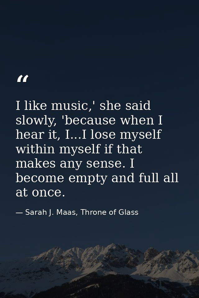 I like music,' she said slowly, 'because when I hear it, I...I lose myself within myself if that makes any sense. I beco — Sarah J. Maas, Throne of Glass