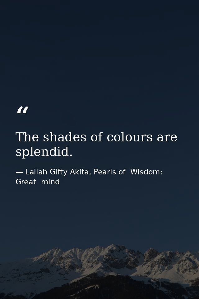 The shades of colours are splendid. — Lailah Gifty Akita, Pearls of  Wisdom: Great  mind