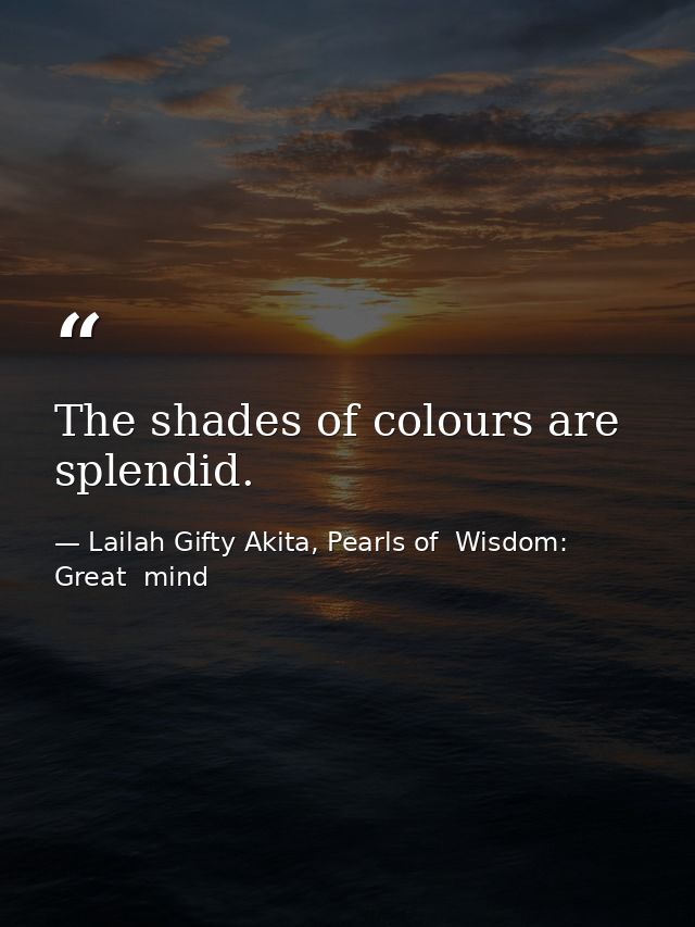The shades of colours are splendid. — Lailah Gifty Akita, Pearls of  Wisdom: Great  mind