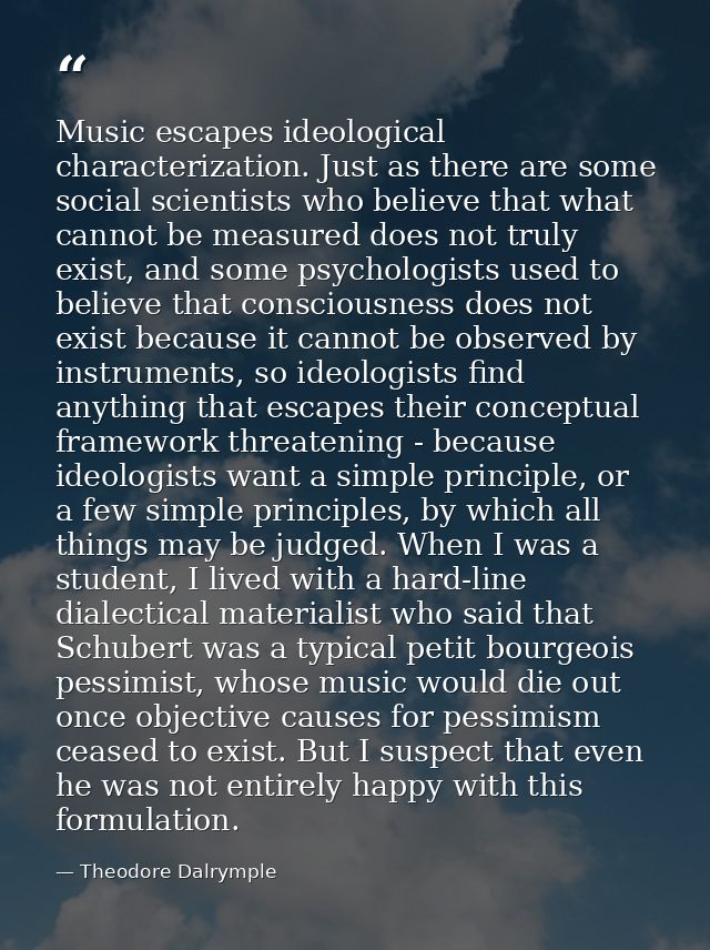 Music escapes ideological characterization. Just as there are some social scientists who believe that what cannot be mea — Theodore Dalrymple