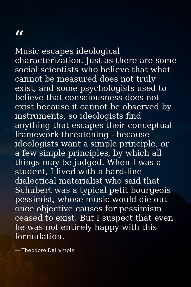 Music escapes ideological characterization. Just as there are some social scientists who believe that what cannot be mea — Theodore Dalrymple