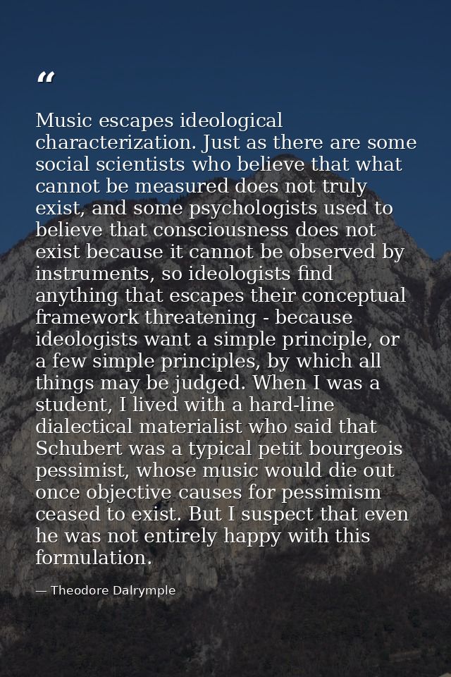 Music escapes ideological characterization. Just as there are some social scientists who believe that what cannot be mea — Theodore Dalrymple