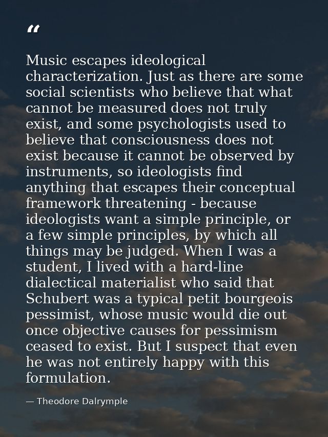 Music escapes ideological characterization. Just as there are some social scientists who believe that what cannot be mea — Theodore Dalrymple