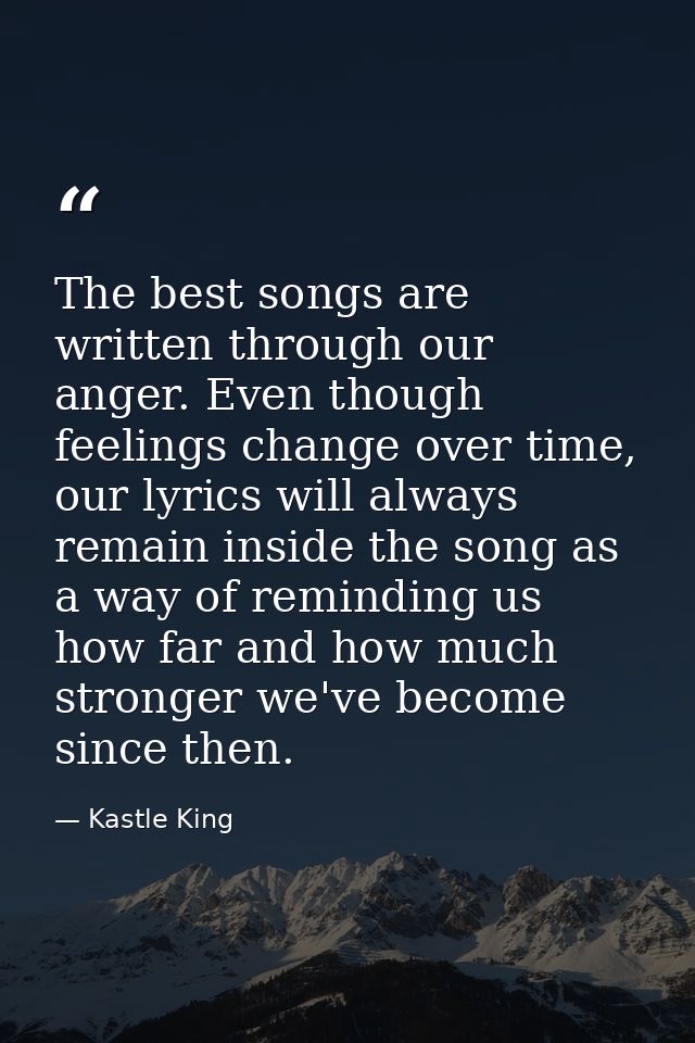 The best songs are written through our anger. Even though feelings change over time, our lyrics will always remain insid — Kastle King