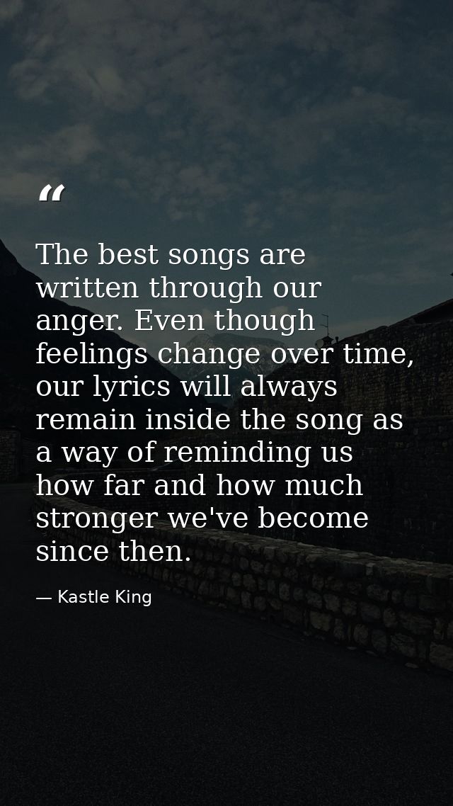 The best songs are written through our anger. Even though feelings change over time, our lyrics will always remain insid — Kastle King