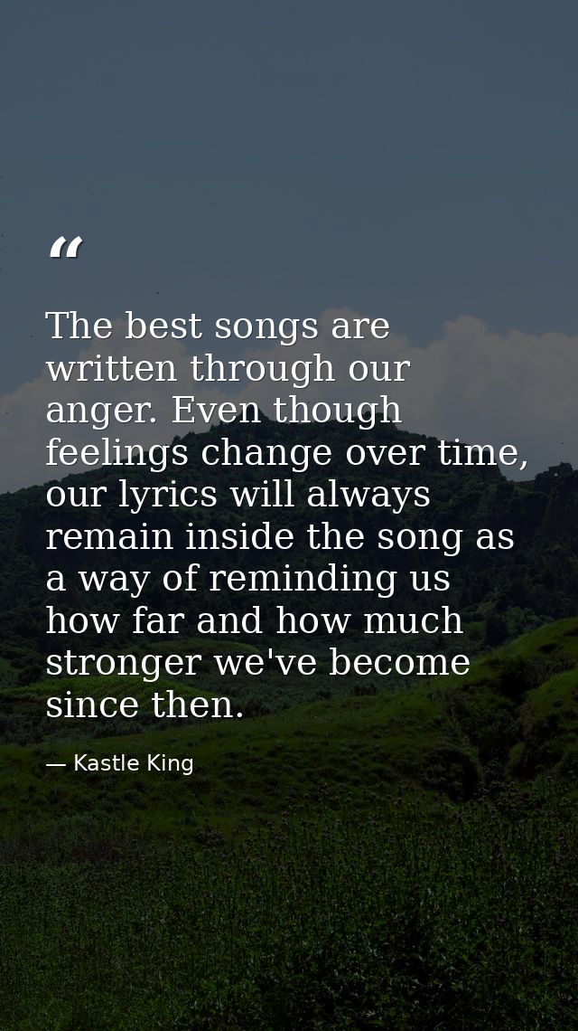 The best songs are written through our anger. Even though feelings change over time, our lyrics will always remain insid — Kastle King