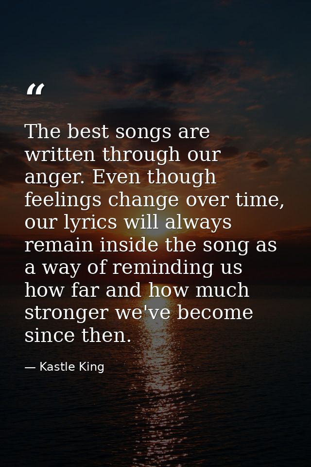 The best songs are written through our anger. Even though feelings change over time, our lyrics will always remain insid — Kastle King