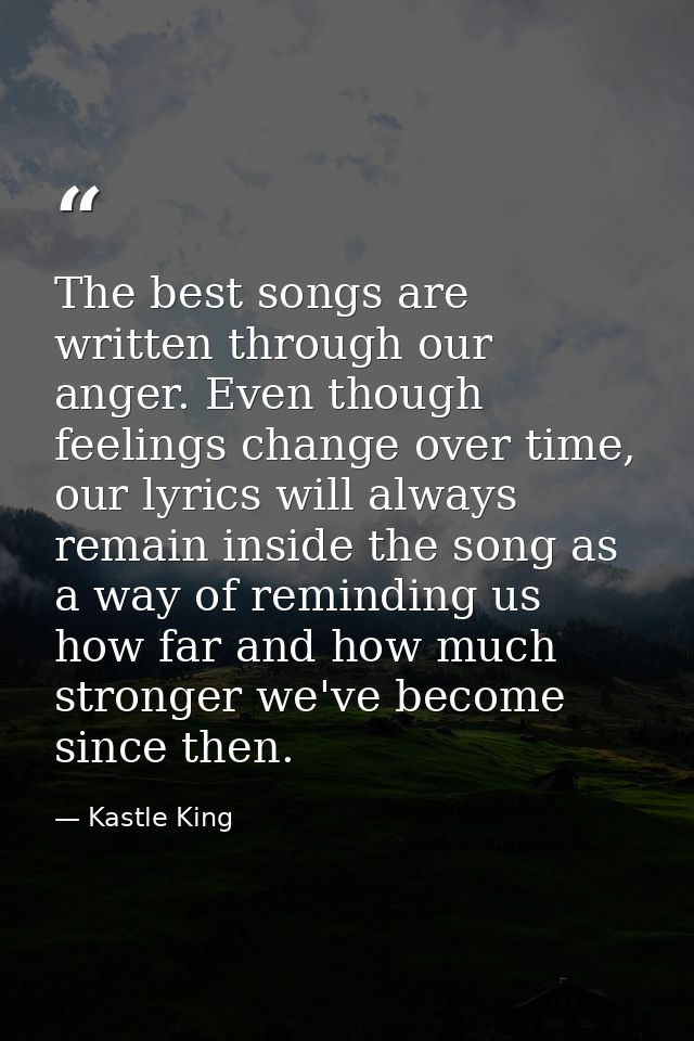 The best songs are written through our anger. Even though feelings change over time, our lyrics will always remain insid — Kastle King