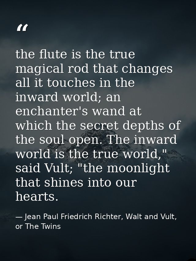the flute is the true magical rod that changes all it touches in the inward world; an enchanter's wand at which the secr — Jean Paul Friedrich Richter, Walt and Vult, or The Twins