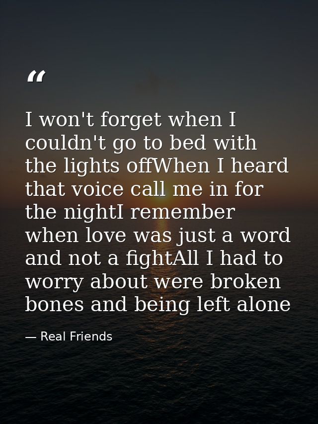 I won't forget when I couldn't go to bed with the lights offWhen I heard that voice call me in for the nightI remember w — Real Friends
