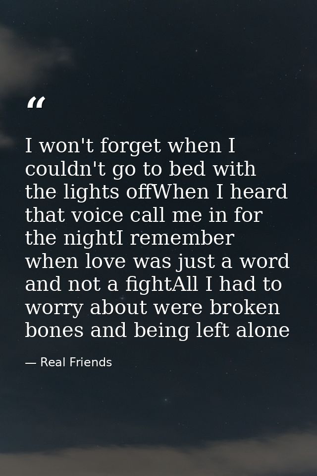I won't forget when I couldn't go to bed with the lights offWhen I heard that voice call me in for the nightI remember w — Real Friends