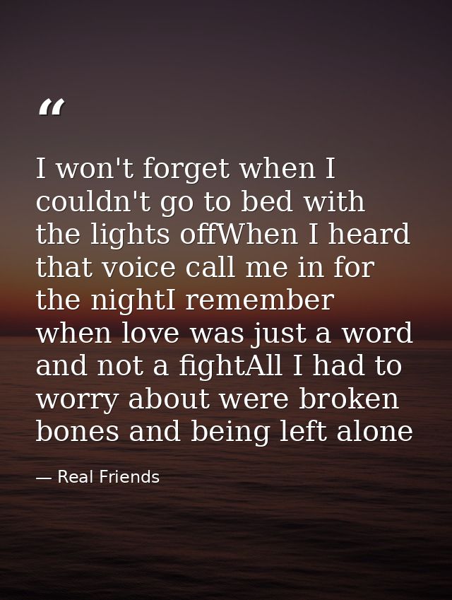 I won't forget when I couldn't go to bed with the lights offWhen I heard that voice call me in for the nightI remember w — Real Friends