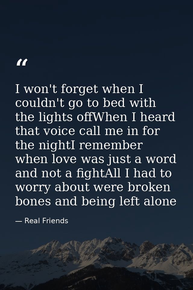 I won't forget when I couldn't go to bed with the lights offWhen I heard that voice call me in for the nightI remember w — Real Friends