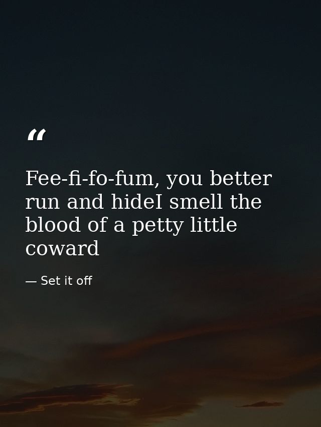 Fee-fi-fo-fum, you better run and hideI smell the blood of a petty little coward — Set it off