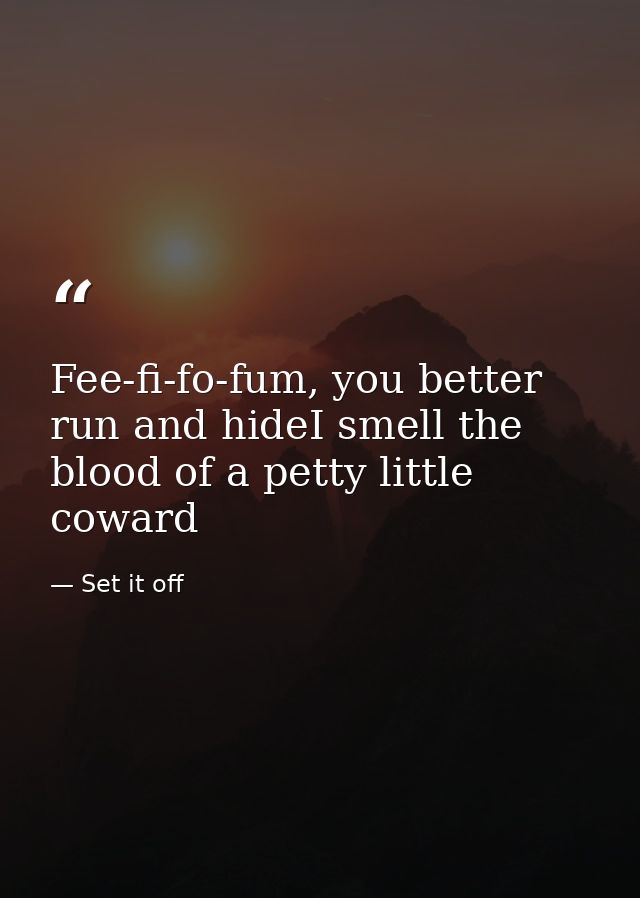 Fee-fi-fo-fum, you better run and hideI smell the blood of a petty little coward — Set it off