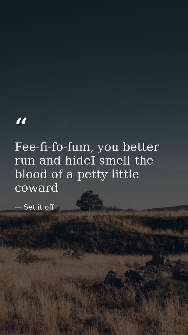 Fee-fi-fo-fum, you better run and hideI smell the blood of a petty little coward — Set it off