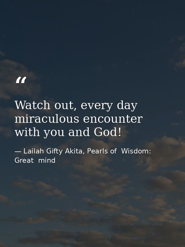 Watch out, every day miraculous encounter with you and God! — Lailah Gifty Akita, Pearls of  Wisdom: Great  mind