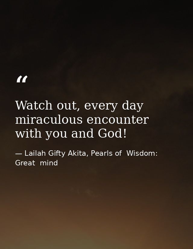 Watch out, every day miraculous encounter with you and God! — Lailah Gifty Akita, Pearls of  Wisdom: Great  mind