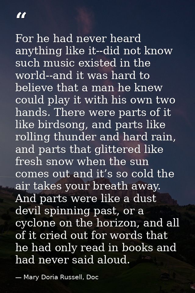 For he had never heard anything like it--did not know such music existed in the world--and it was hard to believe that a — Mary Doria Russell, Doc
