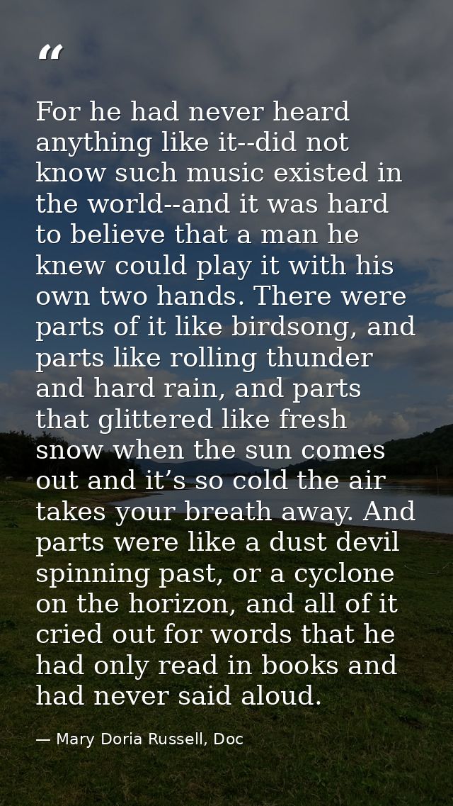 For he had never heard anything like it--did not know such music existed in the world--and it was hard to believe that a — Mary Doria Russell, Doc